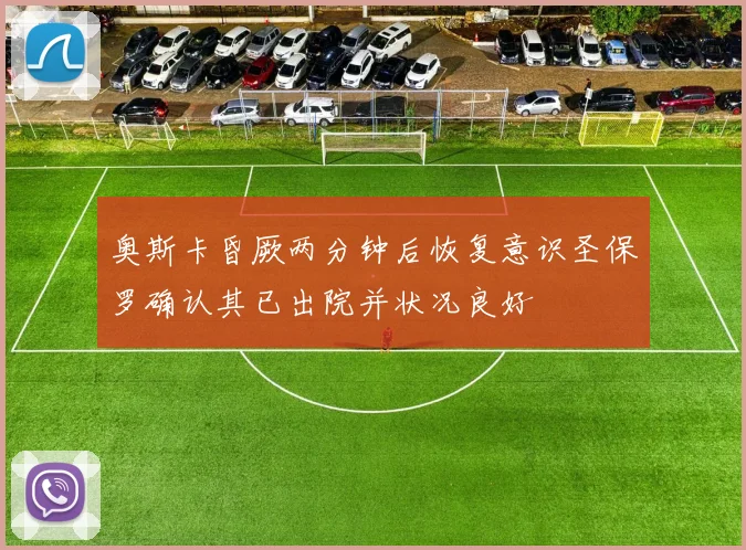 奥斯卡昏厥两分钟后恢复意识圣保罗确认其已出院并状况良好