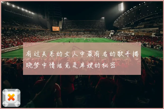有过关系的女人中最有名的歌手揭晓梦中情话竟是库嫂的秘密