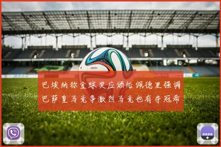 巴埃纳称金球奖应颁给佩德里强调巴萨皇马竞争激烈马竞也有夺冠希望