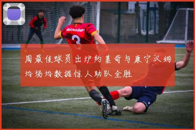 周最佳球员出炉约基奇与康宁汉姆均场均数据惊人助队全胜