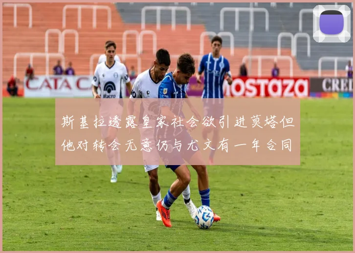 斯基拉透露皇家社会欲引进莫塔但他对转会无意仍与尤文有一年合同