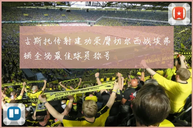 古斯托传射建功荣膺切尔西战埃弗顿全场最佳球员称号