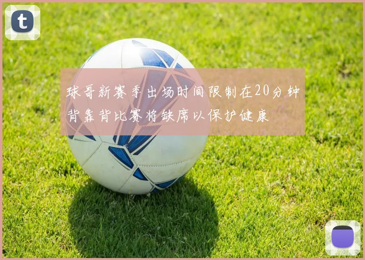 球哥新赛季出场时间限制在20分钟背靠背比赛将缺席以保护健康