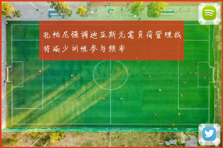 孔帕尼强调迪亚斯无需负荷管理我将减少训练参与频率