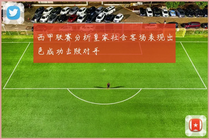 西甲联赛分析皇家社会客场表现出色成功击败对手