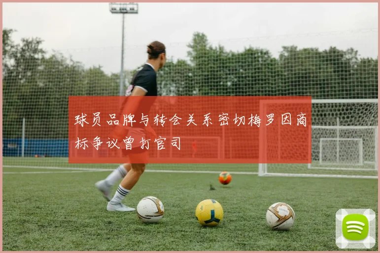 球员品牌与转会关系密切梅罗因商标争议曾打官司