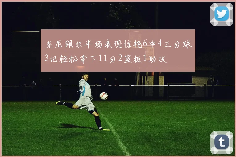 克尼佩尔半场表现惊艳6中4三分球3记轻松拿下11分2篮板1助攻