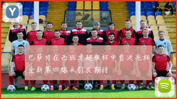巴萨将在西班牙超级杯中首次亮相全新第四球衣引发期待