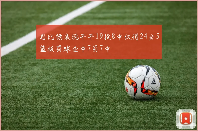 恩比德表现平平19投8中仅得24分5篮板罚球全中7罚7中