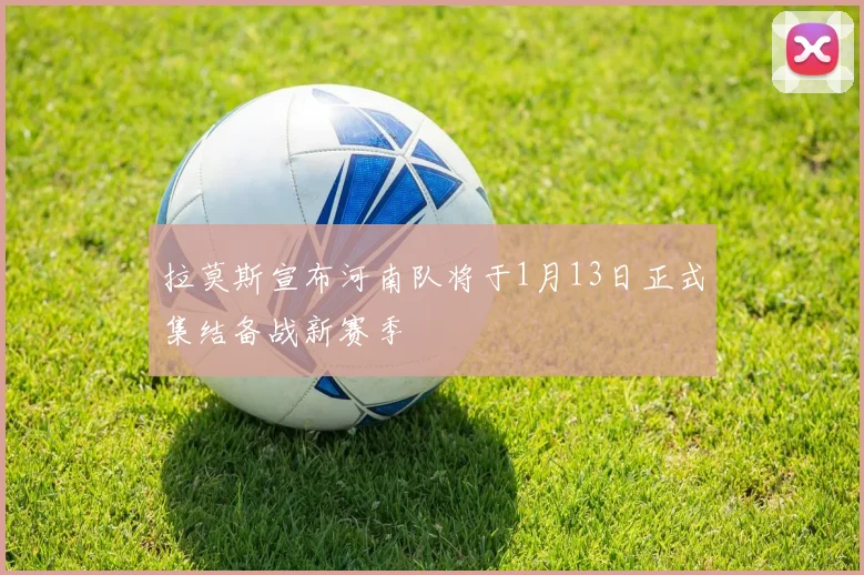 拉莫斯宣布河南队将于1月13日正式集结备战新赛季